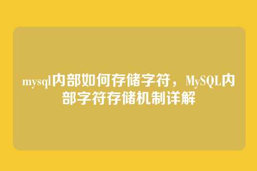 mysql内部如何存储字符,MySQL内部字符存储机制详解