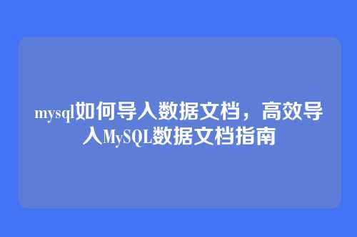mysql如何导入数据文档,高效导入MySQL数据文档指南