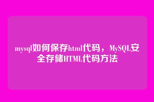 mysql如何保存html代码,MySQL安全存储HTML代码方法
