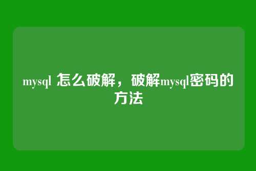 mysql 怎么破解,破解mysql密码的方法