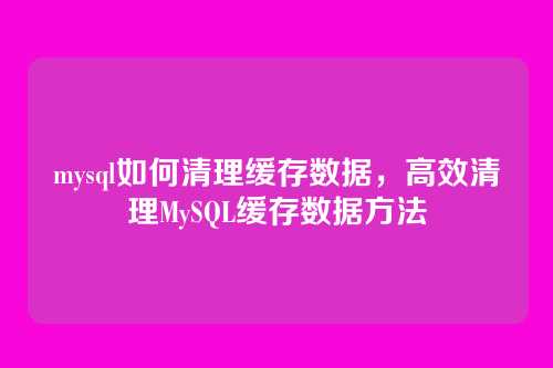 mysql如何清理缓存数据,高效清理MySQL缓存数据方法