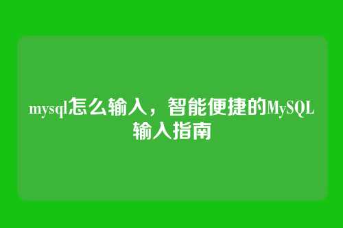 mysql怎么输入，智能便捷的MySQL输入指南