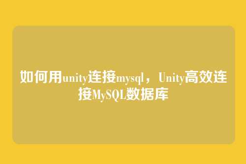 如何用unity连接mysql,Unity高效连接MySQL数据库