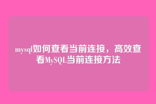 mysql如何查看当前连接,高效查看MySQL当前连接方法