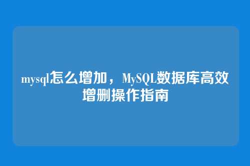 mysql怎么增加,MySQL数据库高效增删操作指南