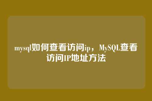 mysql如何查看访问ip,MySQL查看访问IP地址方法