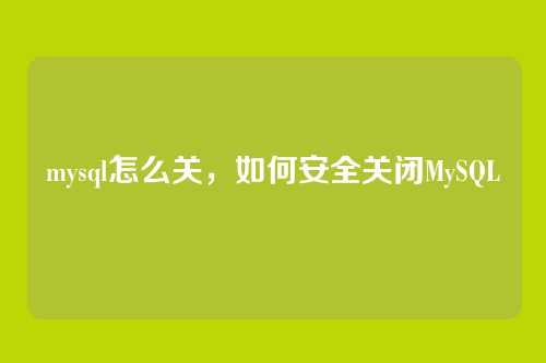 mysql怎么关，如何安全关闭MySQL