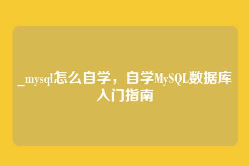 _mysql怎么自学，自学MySQL数据库入门指南