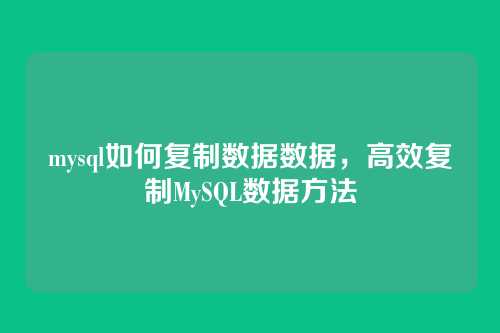 mysql如何复制数据数据,高效复制MySQL数据方法