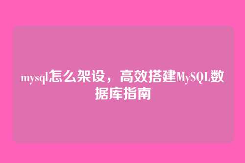 mysql怎么架设，高效搭建MySQL数据库指南