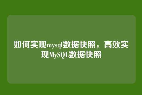 如何实现mysql数据快照,高效实现MySQL数据快照