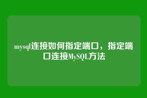 mysql连接如何指定端口,指定端口连接MySQL方法