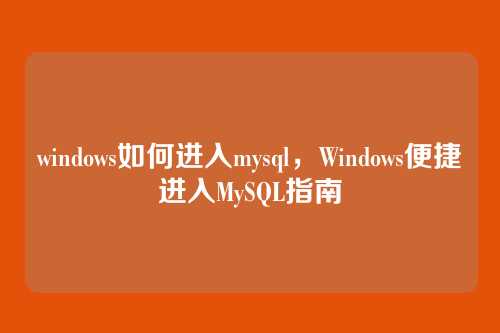 windows如何进入mysql,Windows便捷进入MySQL指南