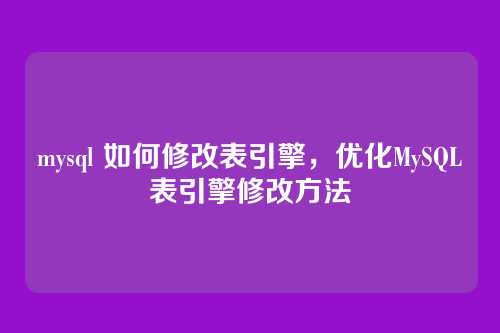 mysql 如何修改表引擎,优化MySQL表引擎修改方法