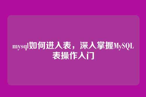 mysql如何进入表,深入掌握MySQL表操作入门