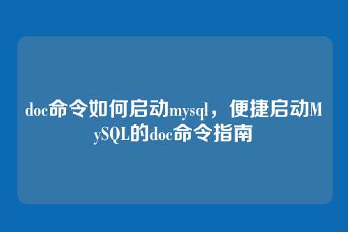 doc命令如何启动mysql,便捷启动MySQL的doc命令指南