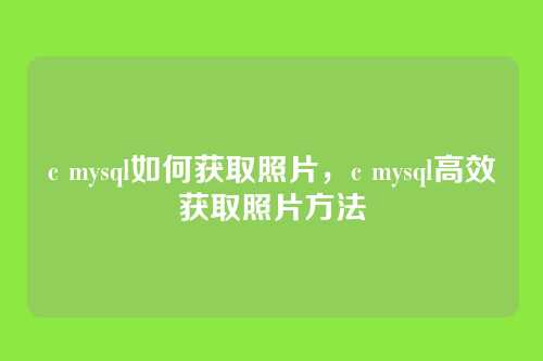 c mysql如何获取照片,c mysql高效获取照片方法