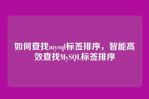 如何查找mysql标签排序,智能高效查找MySQL标签排序