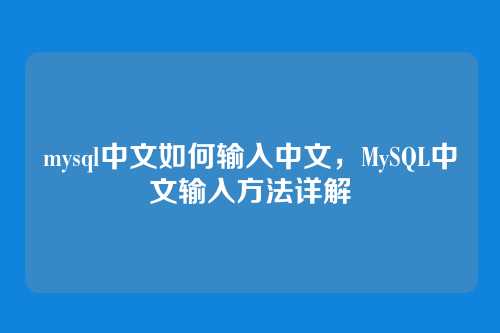 mysql中文如何输入中文,MySQL中文输入方法详解