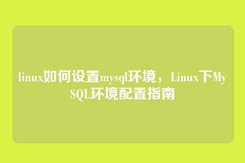 linux如何设置mysql环境,Linux下MySQL环境配置指南