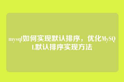 mysql如何实现默认排序,优化MySQL默认排序实现方法