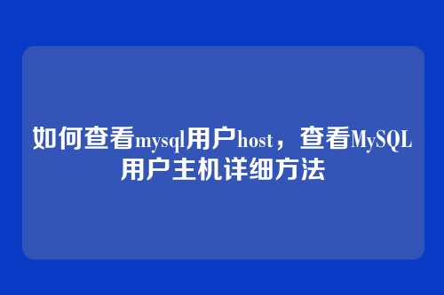 如何查看mysql用户host,查看MySQL用户主机详细方法