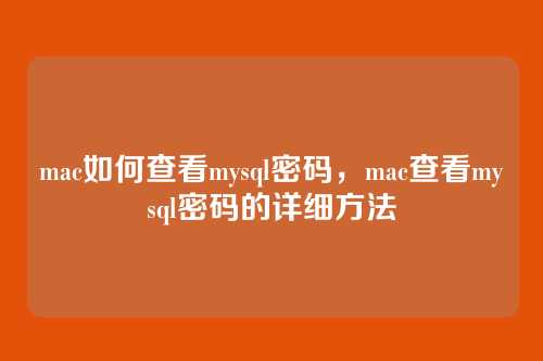 mac如何查看mysql密码,mac查看mysql密码的详细方法