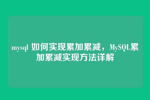 mysql 如何实现累加累减,MySQL累加累减实现方法详解