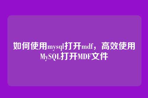如何使用mysql打开mdf,高效使用MySQL打开MDF文件