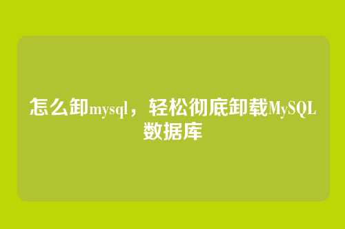 怎么卸mysql,轻松彻底卸载MySQL数据库