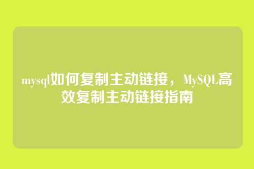 mysql如何复制主动链接，MySQL高效复制主动链接指南