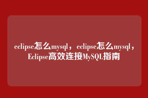 eclipse怎么mysql,eclipse怎么mysql,Eclipse高效连接MySQL指南