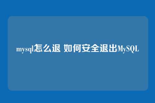 mysql怎么退 如何安全退出MySQL