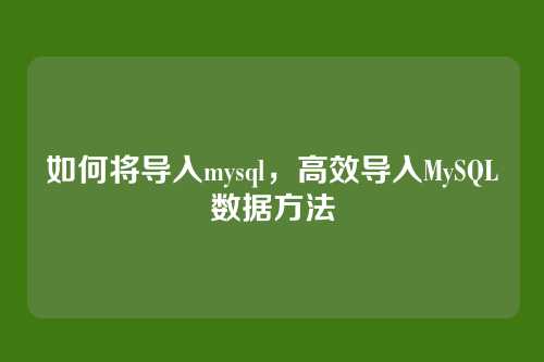 如何将导入mysql,高效导入MySQL数据方法