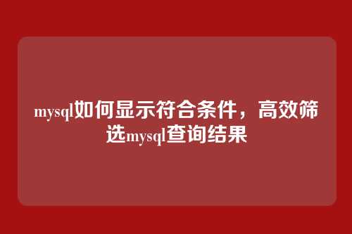 mysql如何显示符合条件,高效筛选mysql查询结果