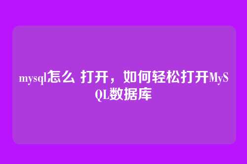 mysql怎么 打开,如何轻松打开MySQL数据库