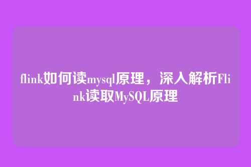 flink如何读mysql原理,深入解析Flink读取MySQL原理