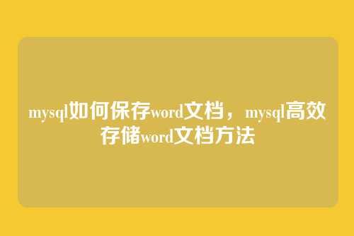 mysql如何保存word文档,mysql高效存储word文档方法