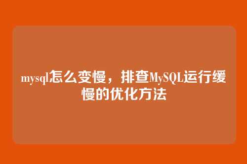 mysql怎么变慢,排查MySQL运行缓慢的优化方法
