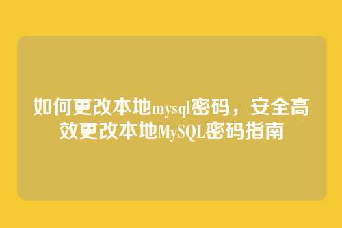 如何更改本地mysql密码，安全高效更改本地MySQL密码指南