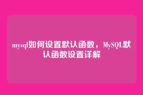 mysql如何设置默认函数,MySQL默认函数设置详解