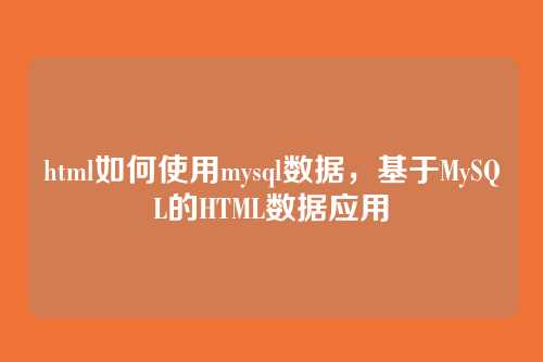 html如何使用mysql数据,基于MySQL的HTML数据应用
