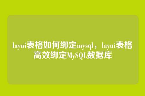 layui表格如何绑定mysql,layui表格高效绑定MySQL数据库