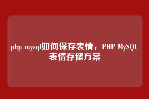 php mysql如何保存表情,PHP MySQL表情存储方案