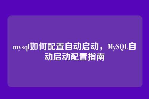 mysql如何配置自动启动,MySQL自动启动配置指南