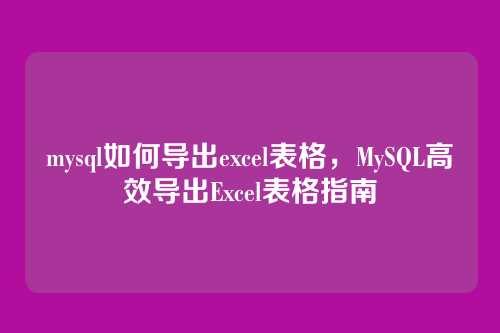 mysql如何导出excel表格,MySQL高效导出Excel表格指南