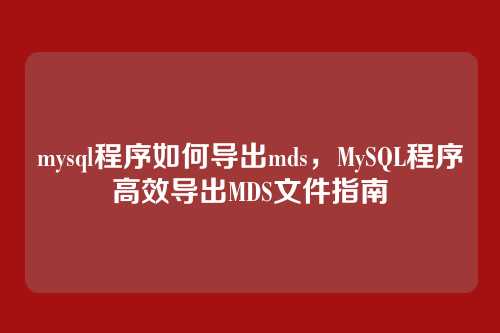 mysql程序如何导出mds,MySQL程序高效导出MDS文件指南