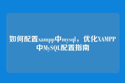 如何配置xampp中mysql,优化XAMPP中MySQL配置指南