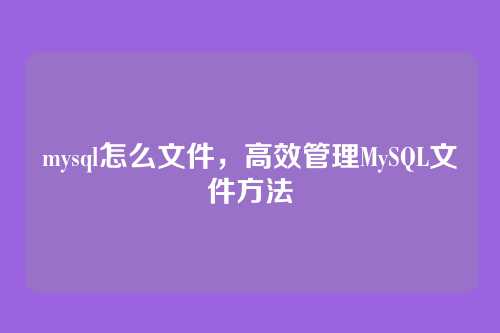 mysql怎么文件,高效管理MySQL文件方法