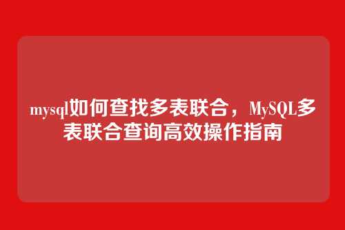 mysql如何查找多表联合,MySQL多表联合查询高效操作指南